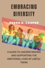 Embracing Diversity: A Guide to Understanding and Supporting the Emotional Lives of LGBTQ+ Teens By Pedro H. Casper Cover Image