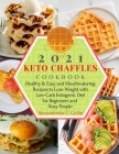2021 Keto Chaffles Cookbook: Healthy & Easy and Mouthwatering Recipes to Lose Weight with Low-Carb Ketogenic Diet for Beginners and Busy People Cover Image