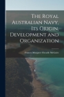 The Royal Australian Navy, Its Origin, Development and Organization Cover Image