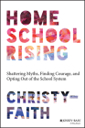 Homeschool Rising: Shattering Myths, Finding Courage, and Opting Out of the School System By Christy-Faith Cover Image