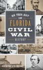 On This Day in Florida Civil War History By Nick Wynne, Joseph Knetsch, Joe Knetsch Cover Image