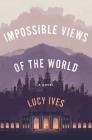 Impossible Views of the World By Lucy Ives Cover Image