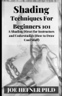 Shading Techniques For Beginners 101: A Shading Direct for Instructors and Understudies (How to Draw Cool Stuff) Cover Image