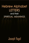 Hebrew Alphabet Letters And Their Spiritual Meanings: Symbolic Meanings Of Hebrew Letters AlefBet, Symbols and Numerical Values Gematria, Biblical Heb By Joseph Yagel Cover Image