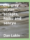 The grey ocean accepts, haiku and senryu Cover Image