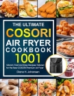 The Ultimate Cosori Air Fryer Cookbook: 1001 Vibrant, Fast and Easy Recipes Tailored For The New COSORI Premium Air Fryer Cover Image