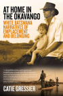 At Home in the Okavango: White Batswana Narratives of Emplacement and Belonging By Catie Gressier Cover Image