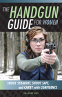 The Handgun Guide for Women: Shoot Straight, Shoot Safe, and Carry with Confidence By Tara Dixon Engel Cover Image