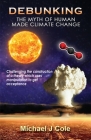 Debunking The Myth Of Human Made Climate Change: Challenging the Construction of a theory which uses manipulation to gain acceptance Cover Image