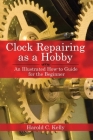 Clock Repairing as a Hobby: An Illustrated How-to Guide for the Beginner Cover Image
