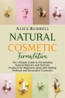 Natural Cosmetic Formulation: The Ultimate Guide to Formulating Natural Skincare and Haircare Products for Beginners along with Making Perfume and D By Alice Burrell Cover Image