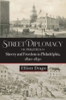 Street Diplomacy: The Politics of Slavery and Freedom in Philadelphia, 1820-1850 Cover Image
