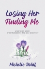 Losing Her, Finding Me: A Mother's Story of Estrangement and Self-Discovery By Michelle Rohlf Cover Image