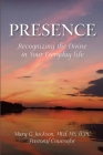 PRESENCE Recognizing the Divine in Your Everyday Life By Mary G. Jackson Cover Image