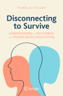 Disconnecting to Survive: Understanding and Recovering from Trauma-Based Dissociation By Pamela Fuller Cover Image