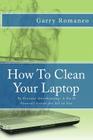 How To Clean Your Laptop: To Prevent Overheating; A Do It Yourself Guide for All to Use Cover Image