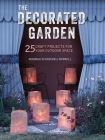 The Decorated Garden: 25 craft projects for your outdoor space By Deborah Schneebeli-Morrell Cover Image