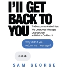 I'll Get Back to You Lib/E: The Dyscommunication Crisis: Why Unreturned Messages Drive Us Crazy and What to Do about It Cover Image