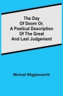 The Day of Doom Or, a Poetical Description of the Great and Last Judgement By Michael Wigglesworth Cover Image