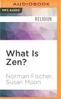 What Is Zen?: Plain Talk for a Beginner's Mind By Norman Fischer, Susan Moon, Norman Fischer (Read by) Cover Image