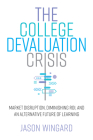 The College Devaluation Crisis: Market Disruption, Diminishing Roi, and an Alternative Future of Learning By Jason Wingard Cover Image
