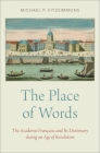 Place of Words: The Académie Française and Its Dictionary During an Age of Revolution By Michael P. Fitzsimmons Cover Image