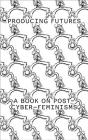 Producing Futures: A Research on Post-Cyber-Feminisms By Heike Munder (Editor), Yvonne Volkart (Text by (Art/Photo Books)), Paul Preciado (Editor) Cover Image