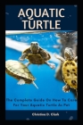 Aquatic Turtle: The Complete Guide On How To Care For Your Aquatic Turtle As Pet By Christina D. Clark Cover Image