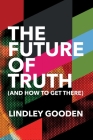 The Future of Truth: And How to Get There By Lindley Gooden Cover Image
