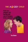 The Angry Child: Assist your youngster with learning solid ways of managing furious sentiments By Tia Slater Cover Image