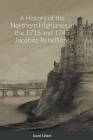 A History of the Northern Highlands in the 1715 and 1745 Jacobite Rebellions By David Tallach Cover Image