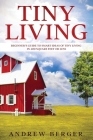 Tiny Living: Beginner's Guide to Smart Ideas of Tiny Living in 400 Square Feet or Less By Andrew Berger Cover Image