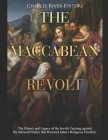The Maccabean Revolt: The History and Legacy of the Jewish Uprising against the Seleucid Empire that Restored Judea's Religious Freedom By Charles River Editors Cover Image