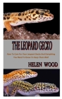 The Leopard Gecko: How To Care For Your Leopard Gecko And Everything You Need To Know To Keep Them Well Cover Image