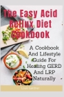 The Easy Acid Reflux Cookbook: A Cookbook And Lifestyle Guide For Healing GERD And LRP Naturally Cover Image