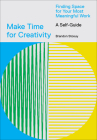 Make Time for Creativity: Finding Space for Your Most Meaningful Work (A Self-Guide) Cover Image