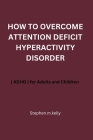 How to Overcome Attention Deficit Hyperactivity Disorder: ( ADHD ) for Adults and Children Cover Image