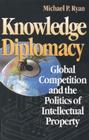 Knowledge Diplomacy: Global Competition and the Politics of Intellectual Property Cover Image