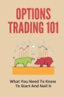 Options Trading 101: What You Need To Know To Start And Nail It: How To Trade Options By Jarrod Naccarato Cover Image