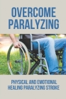 Overcome Paralyzing: Physical And Emotional Healing Paralyzing Stroke: Physical Healing Paralyzing Stroke Cover Image