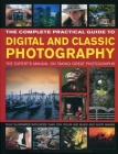 The Complete Practical Guide to Digital and Classic Photography: The Expert's Manual on Taking Great Photographs By John Freeman, Steve Luck Cover Image