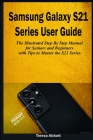 Samsung Galaxy S21 Series User Guide: The illustrated Step by Step Manual for Seniors and Beginners with Tips to Master the S21 Series (S21, S21+ and By Teresa Abbott Cover Image
