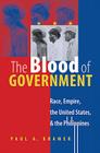 The Blood of Government: Race, Empire, the United States, and the Philippines By Paul a. Kramer Cover Image