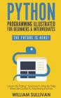 Python Programming Illustrated For Beginners & Intermediates: Learn By Doing Approach-Step By Step Ultimate Guide To Mastering Python: The Future Is H By William Sullivan Cover Image