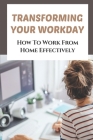 Transforming Your Workday: How To Work From Home Effectively: Remote Working Essentials By Sergio Chew Cover Image