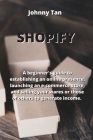 Shopify: A beginner's guide to establishing an online presence, launching an e-commerce store, and selling your wares or those By Johnny Tan Cover Image