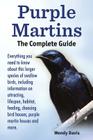 Purple Martins. the Complete Guide. Includes Info on Attracting, Lifespan, Habitat, Choosing Birdhouses, Purple Martin Houses and More. Cover Image