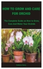 How to Grow and Care for Orchid: The Complete Guide on How to Grow, Care And Water Your Orchids By Cadence Avery Cover Image