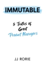 Immutable: 5 Truths of Great Product Managers By JJ Rorie Cover Image
