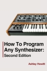 How To Program Any Synthesizer: Second Edition By Ashley Hewitt Cover Image